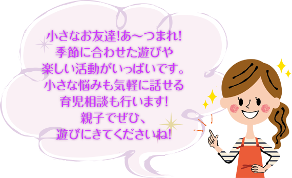 小さなお友達！あ～つまれ！季節に合わせた遊びや楽しい活動がいっぱいです。小さな悩みも気軽に話せる育児相談も行います！ぜひ、遊びにきてくださいね！